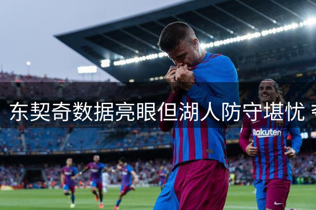东契奇数据亮眼但湖人防守堪忧 夺冠之路任重道远