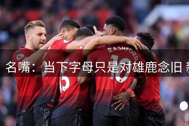 名嘴：当下字母只是对雄鹿念旧 新赛季开打就不会这样了