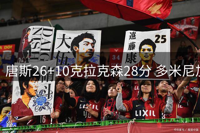 唐斯26+10克拉克森28分 多米尼加险胜菲律宾