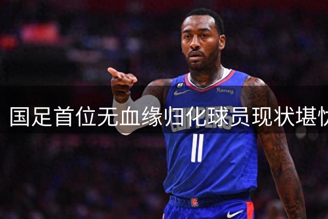 国足首位无血缘归化球员现状堪忧 昔日天才恐告别中超