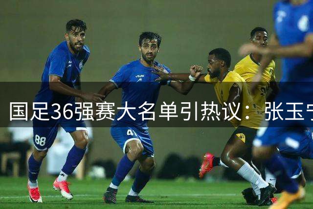 国足36强赛大名单引热议：张玉宁伤愈复出 艾克森意外落选