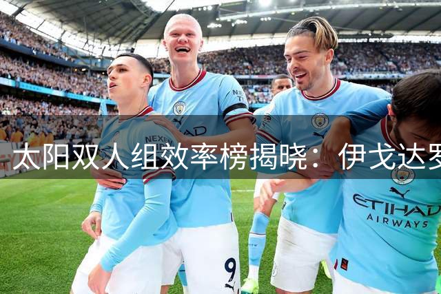 太阳双人组效率榜揭晓：伊戈达罗成关键先生 阿伦奥尼尔垫底