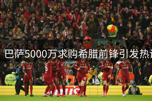 巴萨5000万求购希腊前锋引发热议