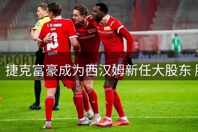 捷克富豪成为西汉姆新任大股东 股权结构完成重大调整