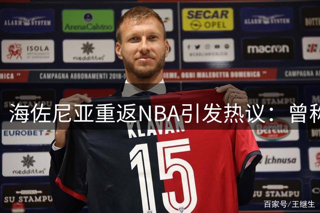 海佐尼亚重返NBA引发热议：曾称联盟更像秀场而非竞技场