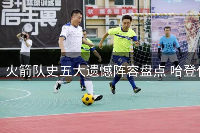 火箭队史五大遗憾阵容盘点 哈登保罗65胜领衔
