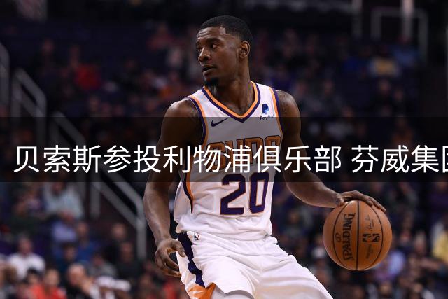 贝索斯参投利物浦俱乐部 芬威集团出让33%股权