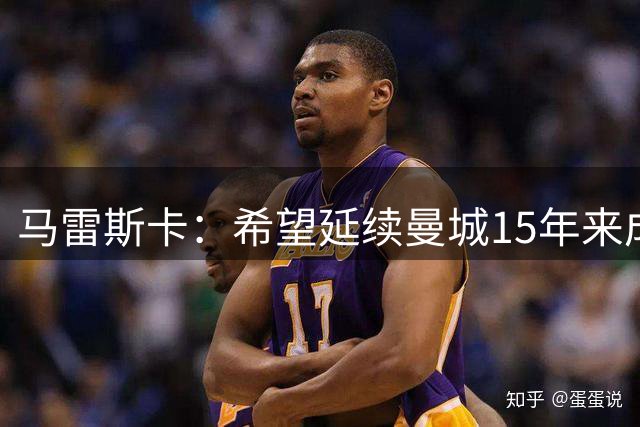 马雷斯卡：希望延续曼城15年来成就 罗德里想离队就很难留他了
