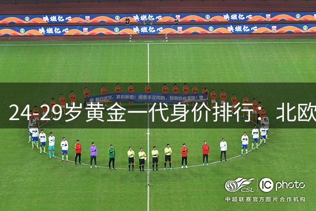 24-29岁黄金一代身价排行：北欧神锋领跑 法国飞翼紧追