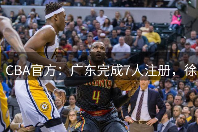 CBA官方：广东完成7人注册，徐杰领衔3人合同将到期，夏振峰被交易