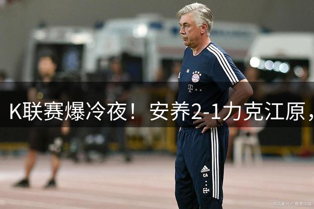 K联赛爆冷夜！安养2-1力克江原，裁判三度改判引争议
